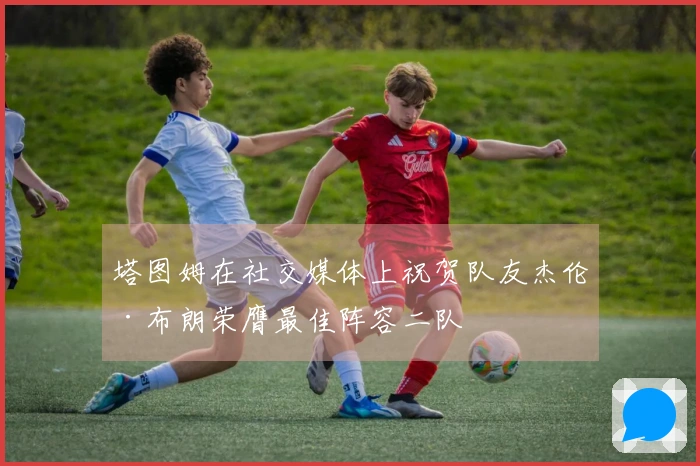 塔图姆在社交媒体上祝贺队友杰伦·布朗荣膺最佳阵容二队