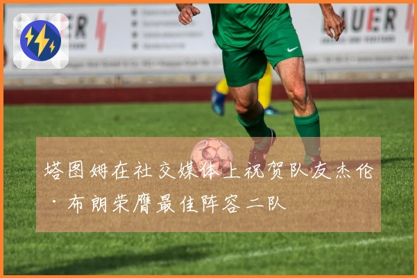 塔图姆在社交媒体上祝贺队友杰伦·布朗荣膺最佳阵容二队