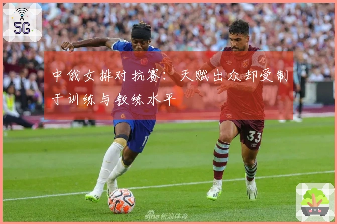 中俄女排对抗赛:天赋出众却受制于训练与教练水平